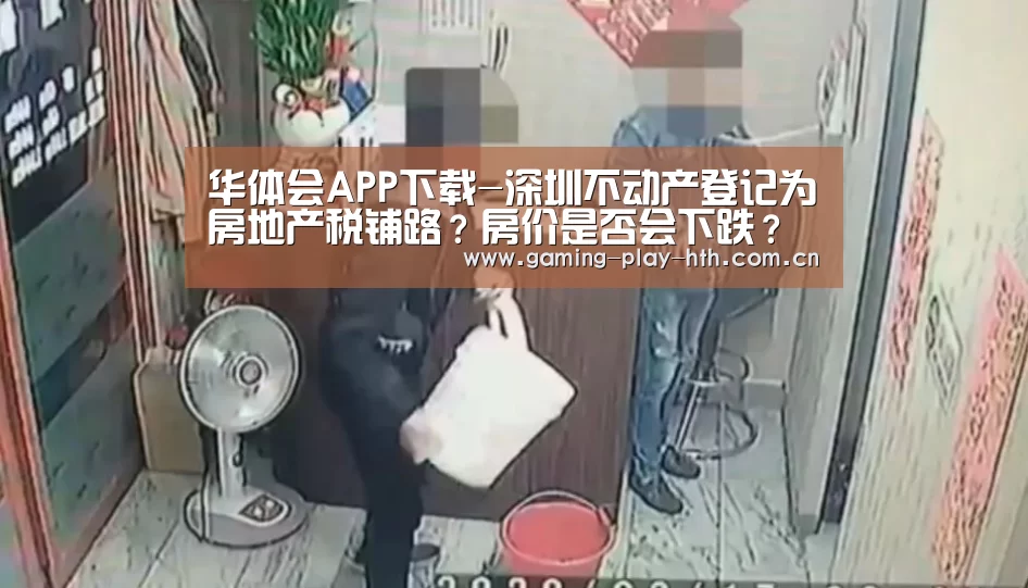 华体会APP下载-深圳不动产登记为房地产税铺路?房价是否会下跌?(图3) 华体会体育官网入口
