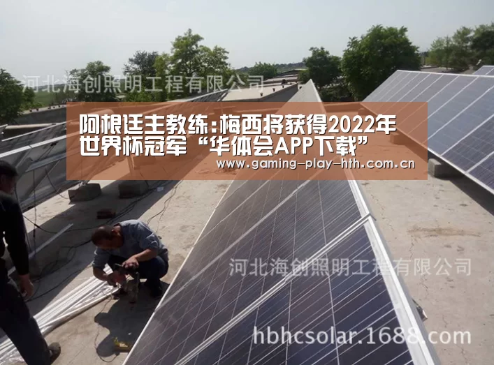 阿根廷主教练:梅西将获得2022年世界杯冠军“华体会APP下载”(图1) 华体会体育官网入口