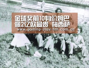 金球奖前10身价姆巴佩2亿欧最贵 梅西萨拉赫1.5亿欧_华体会体育官网入口(图1) 华体会体育官方平台
